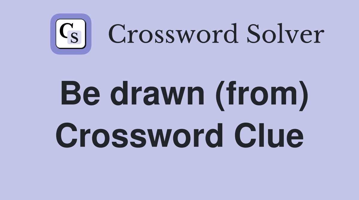Be drawn (from) Crossword Clue