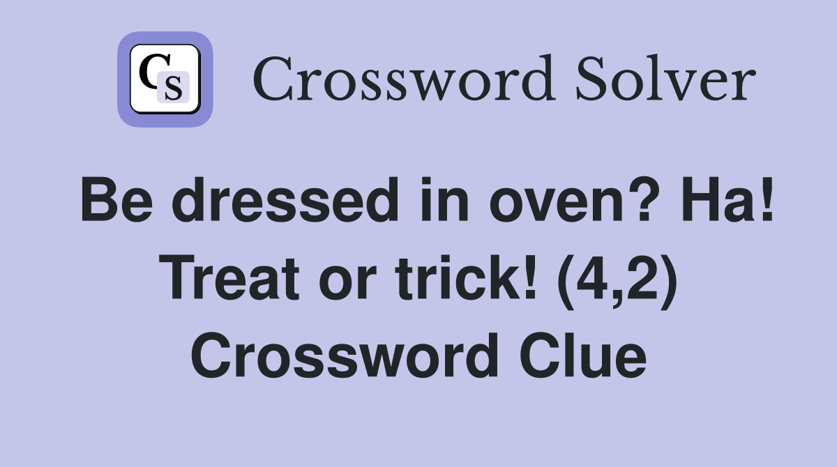 Be dressed in oven? Ha! Treat or trick! (4,2) Crossword Clue