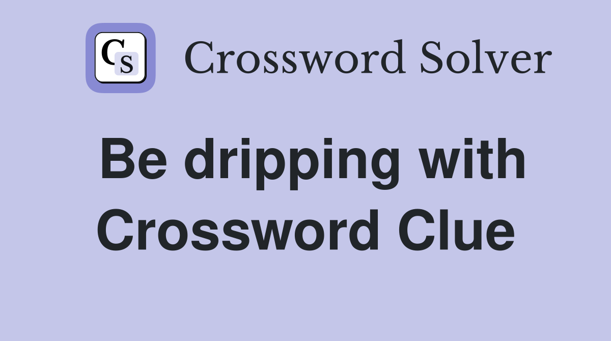 Be dripping with Crossword Clue