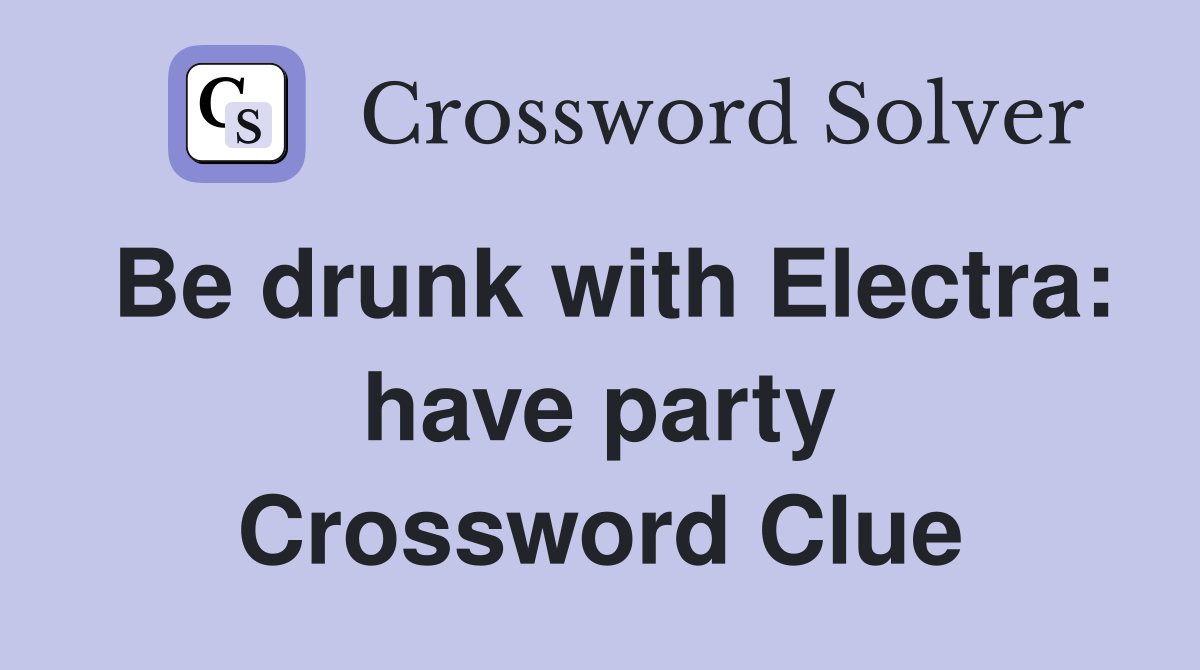 Be drunk with Electra: have party Crossword Clue