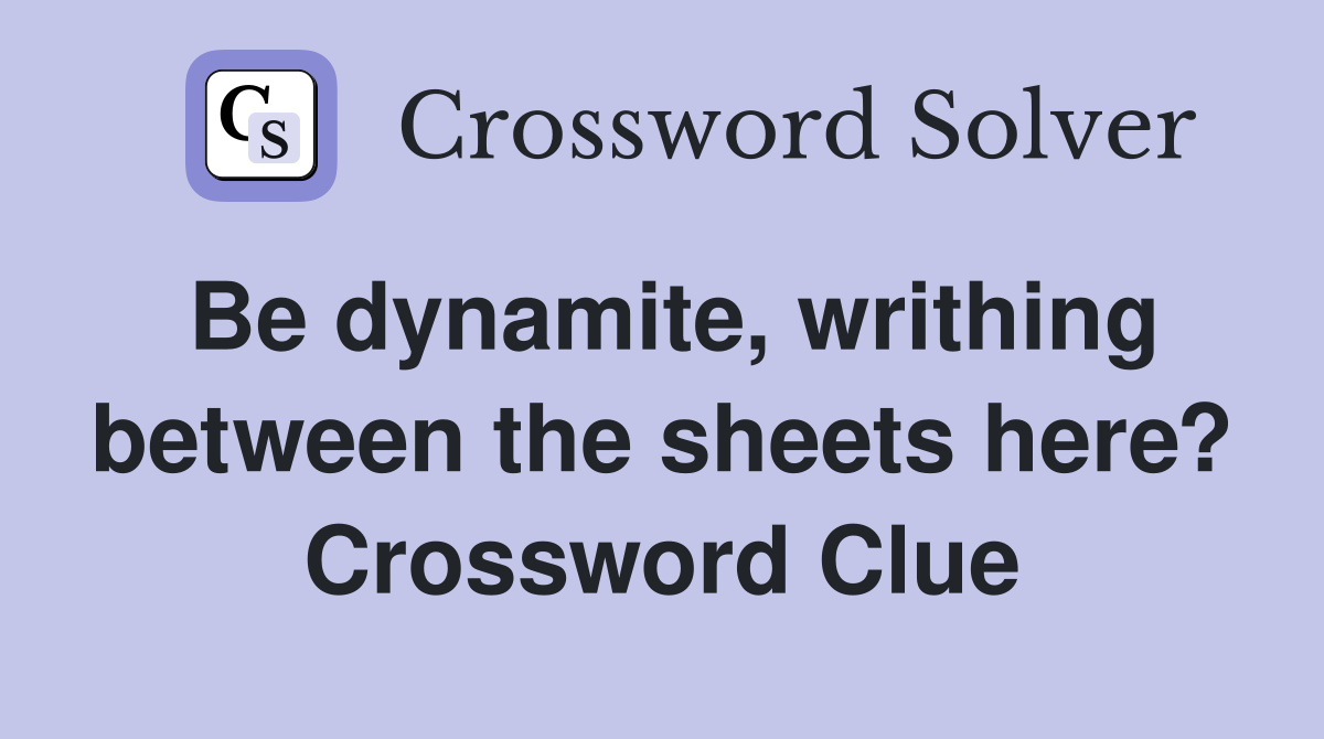 Be dynamite, writhing between the sheets here? Crossword Clue