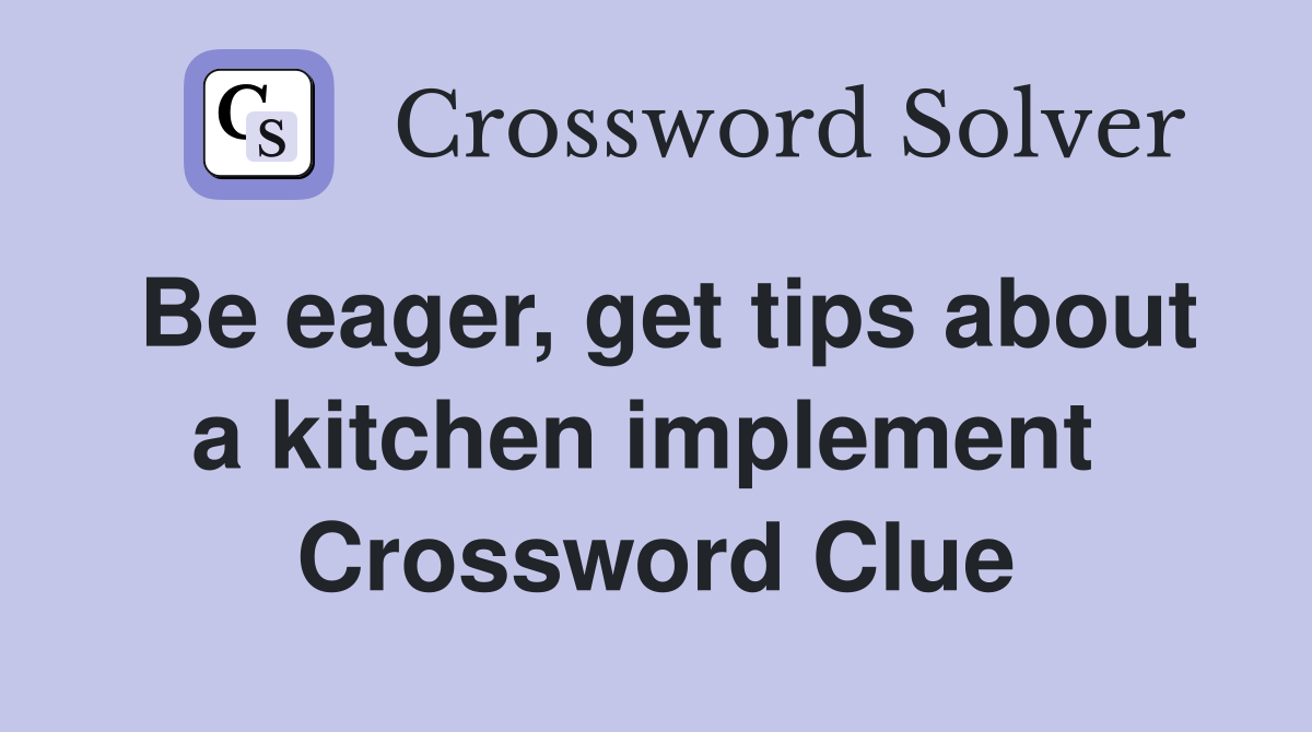 Be eager, get tips about a kitchen implement  Crossword Clue