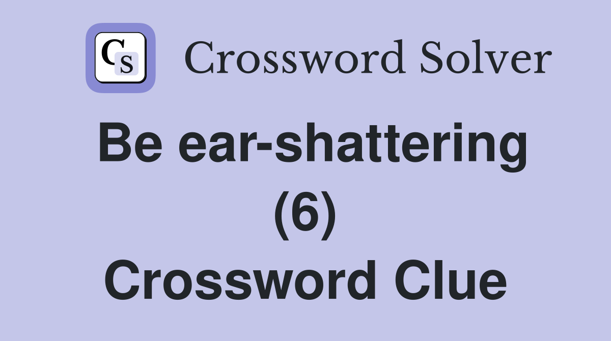Be ear-shattering (6) Crossword Clue