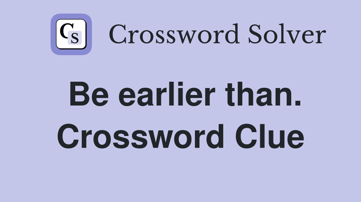 Be earlier than. Crossword Clue