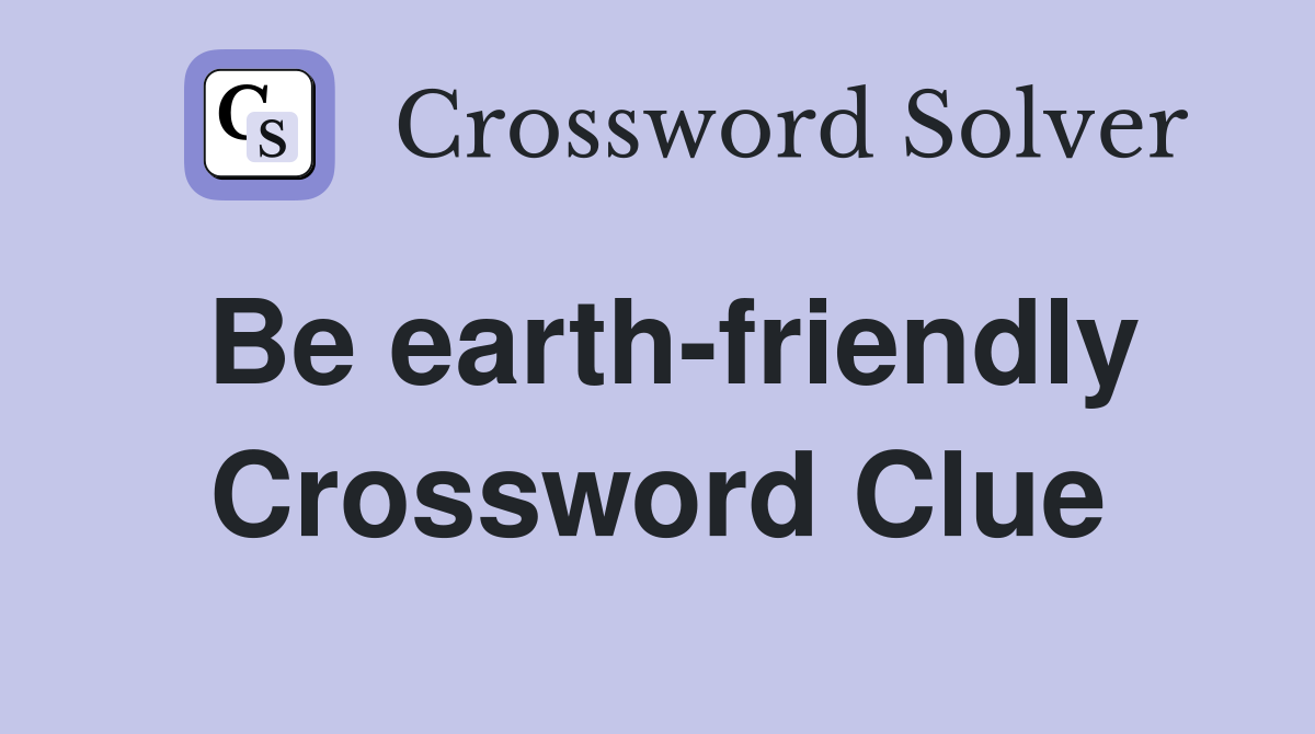 Be earth-friendly Crossword Clue
