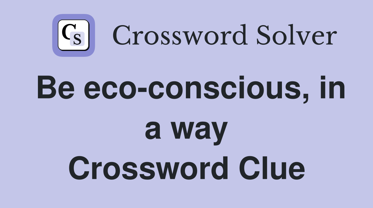 Be eco-conscious, in a way Crossword Clue