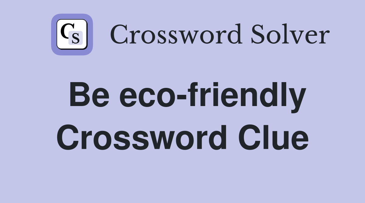Be eco-friendly Crossword Clue