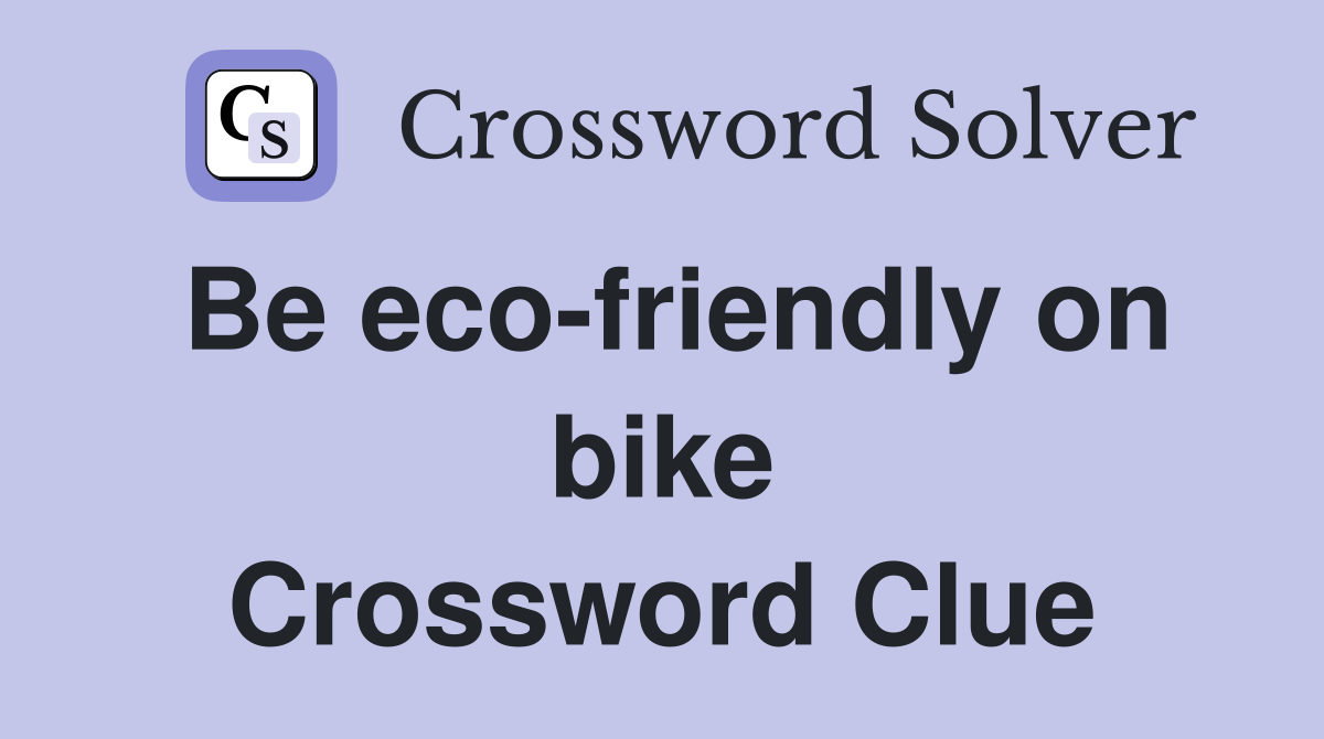 Be eco-friendly on bike Crossword Clue