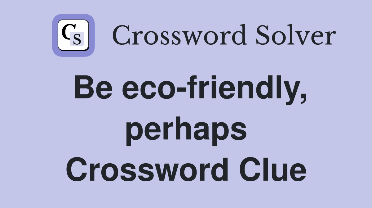 Be eco-friendly, perhaps Crossword Clue