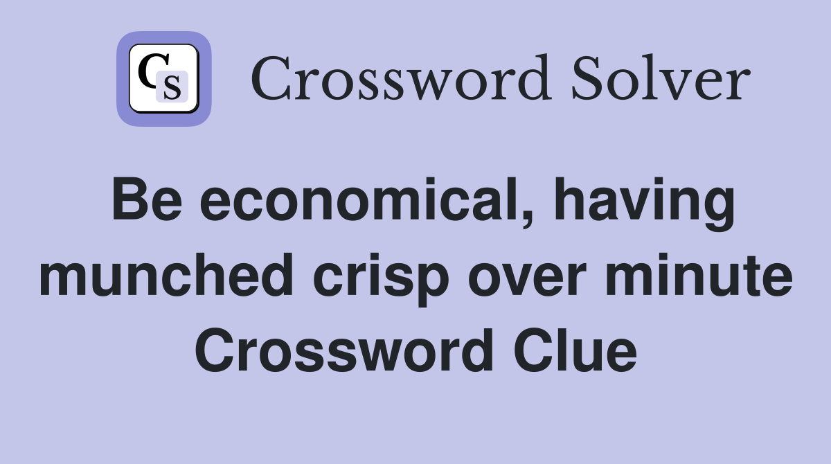 Be economical, having munched crisp over minute Crossword Clue
