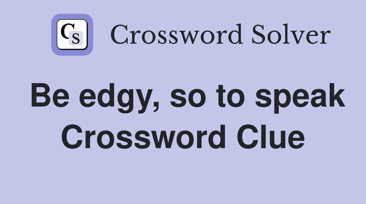 Be edgy, so to speak Crossword Clue