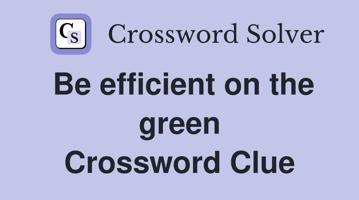 Be efficient on the green Crossword Clue