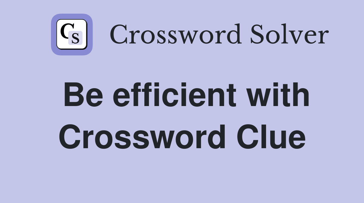 Be efficient with Crossword Clue