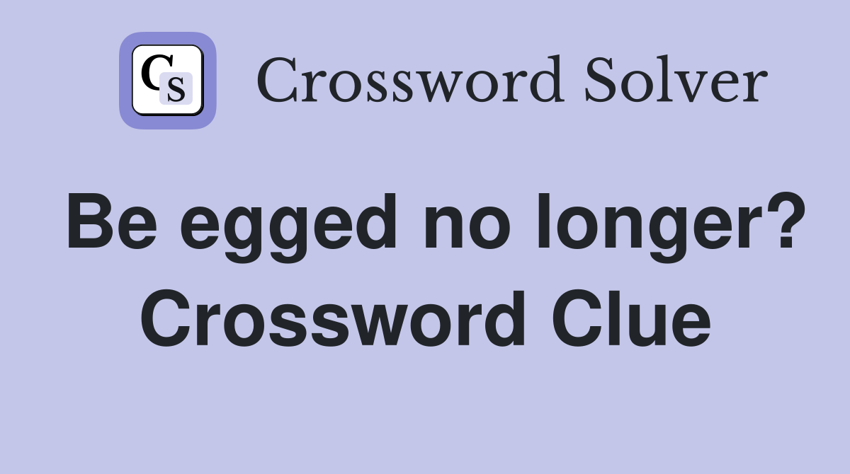 Be egged no longer? Crossword Clue