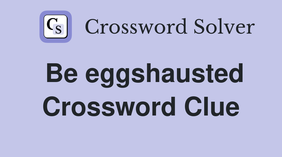 Be eggshausted Crossword Clue