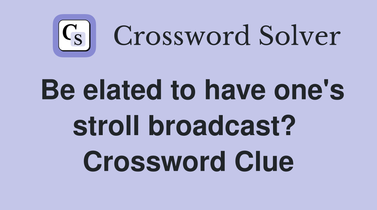 Be elated to have one's stroll broadcast?  Crossword Clue