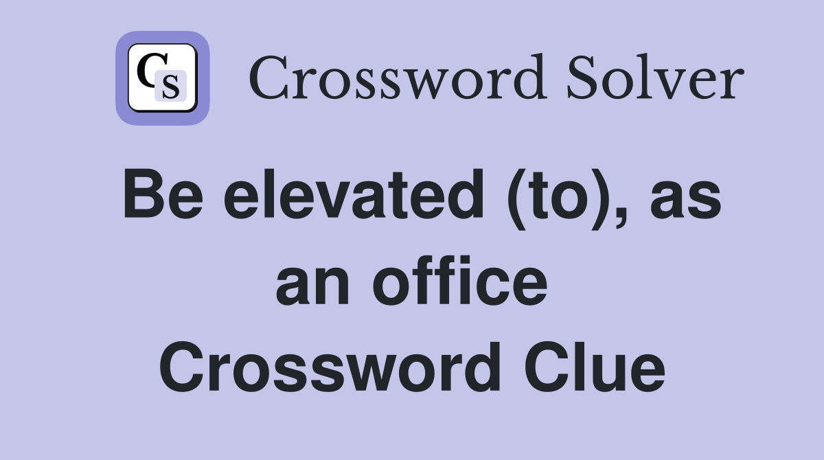 Be elevated (to), as an office Crossword Clue