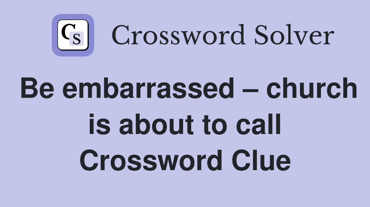 Be embarrassed – church is about to call Crossword Clue