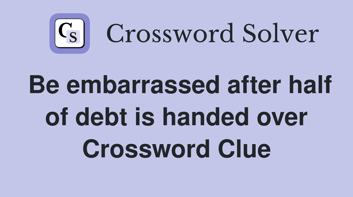 Be embarrassed after half of debt is handed over Crossword Clue