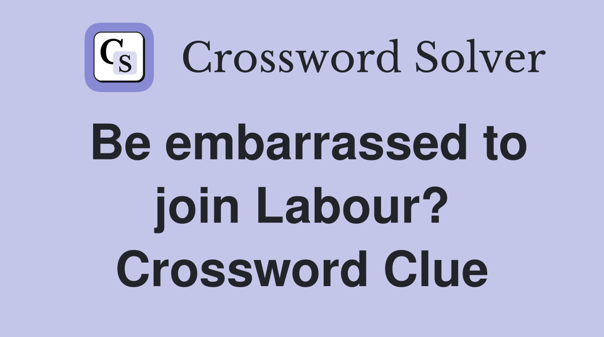 Be embarrassed to join Labour? Crossword Clue