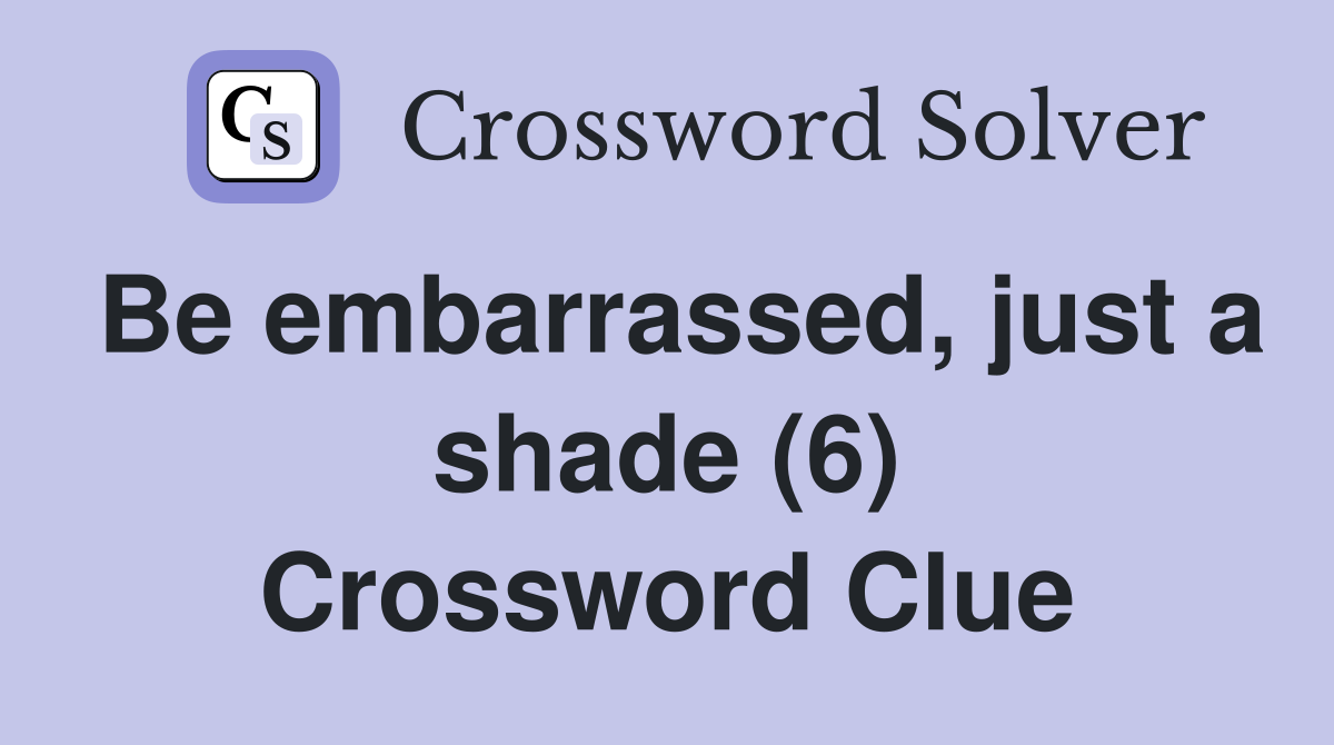 Be embarrassed, just a shade (6) Crossword Clue