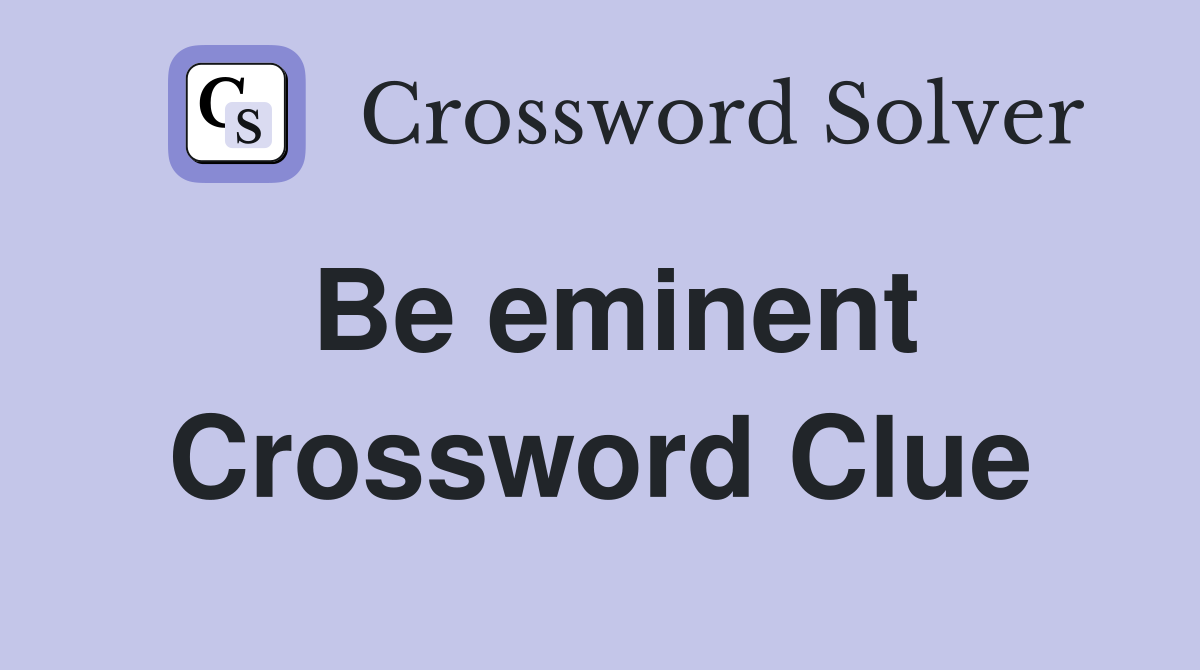 Be eminent Crossword Clue