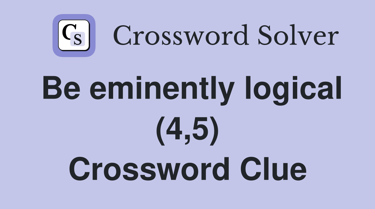 Be eminently logical (4,5) Crossword Clue