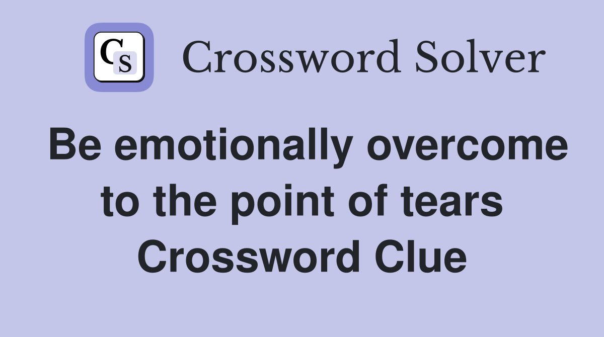 Be emotionally overcome to the point of tears Crossword Clue