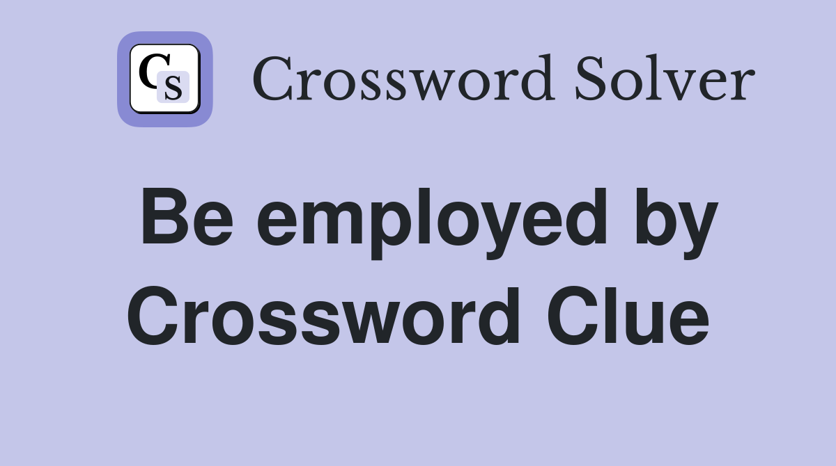 Be employed by Crossword Clue