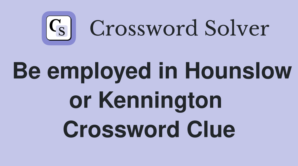 Be employed in Hounslow or Kennington  Crossword Clue