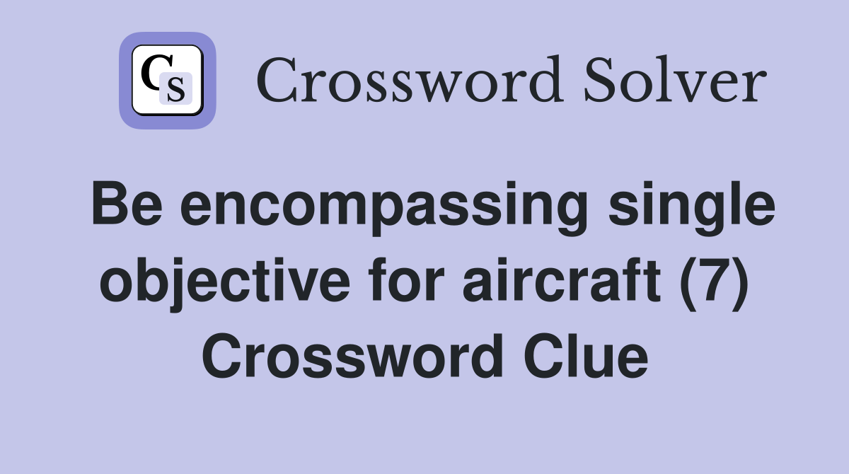 Be encompassing single objective for aircraft (7) Crossword Clue