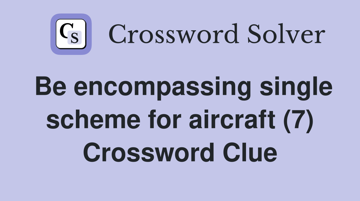 Be encompassing single scheme for aircraft (7) Crossword Clue