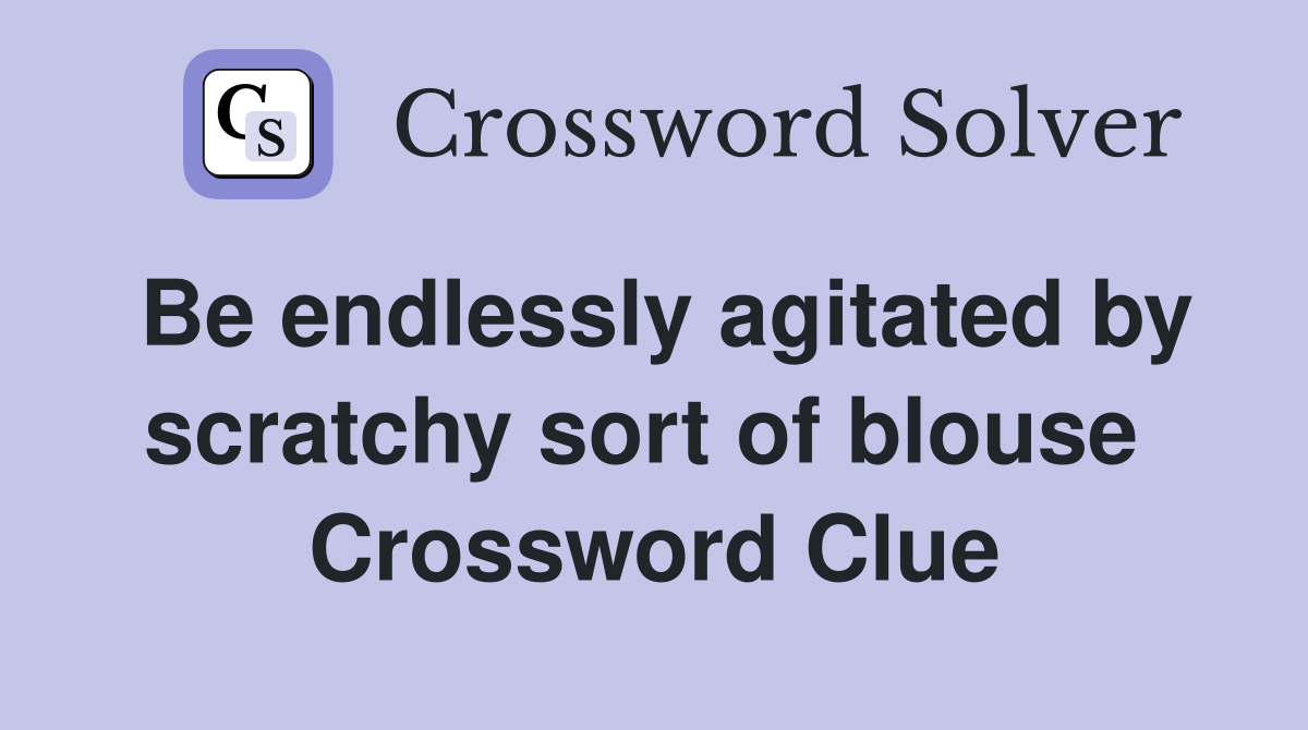 Be endlessly agitated by scratchy sort of blouse  Crossword Clue