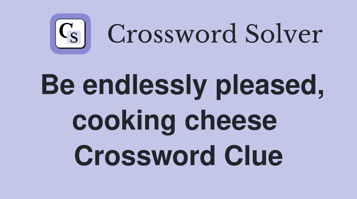 Be endlessly pleased, cooking cheese  Crossword Clue