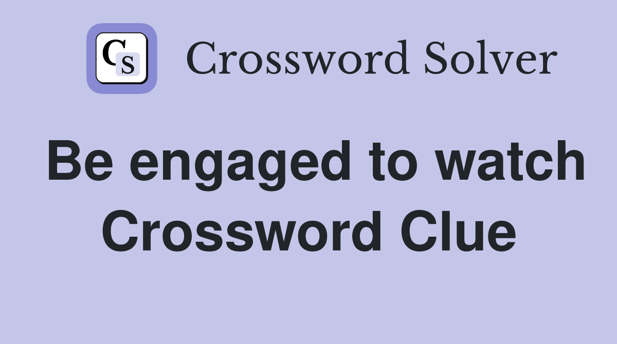 Be engaged to watch Crossword Clue