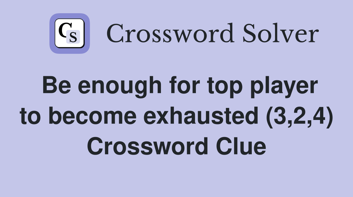 Be enough for top player to become exhausted (3,2,4) Crossword Clue