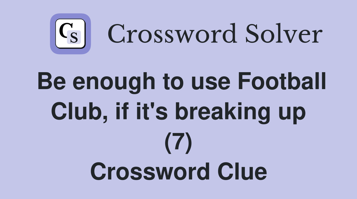 Be enough to use Football Club, if it's breaking up (7) Crossword Clue