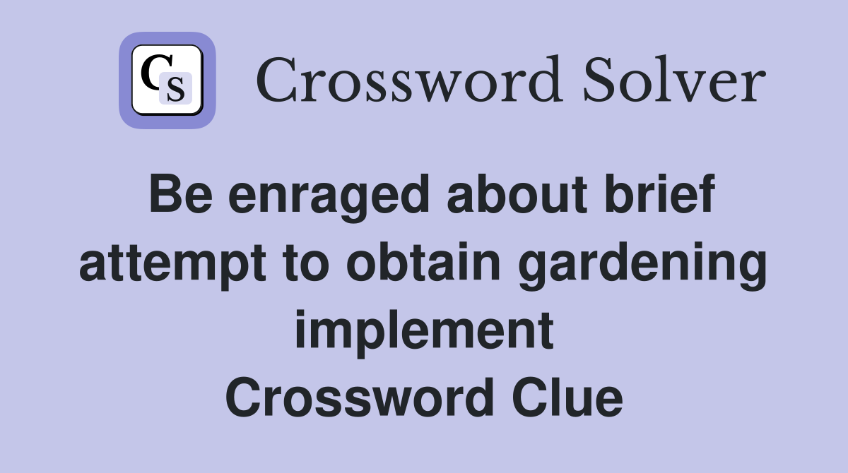 Be enraged about brief attempt to obtain gardening implement Crossword Clue