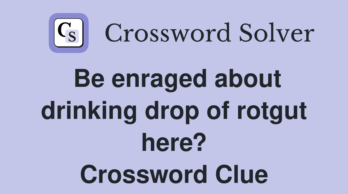 Be enraged about drinking drop of rotgut here? Crossword Clue