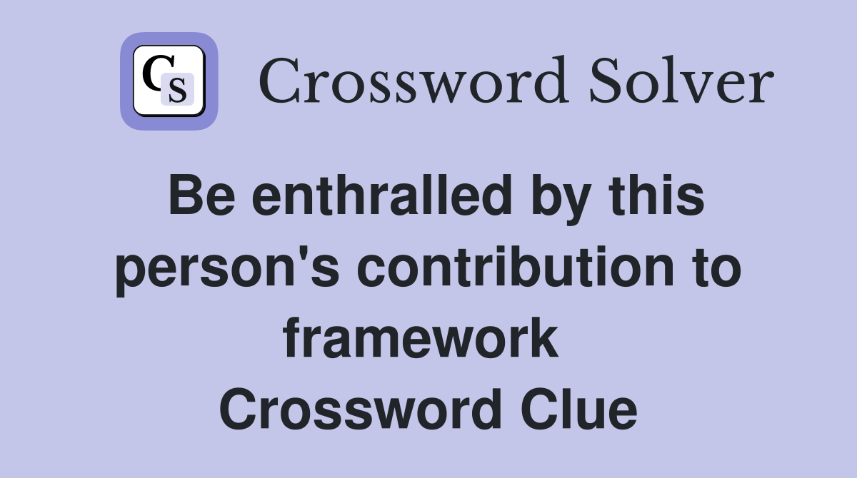 Be enthralled by this person's contribution to framework  Crossword Clue