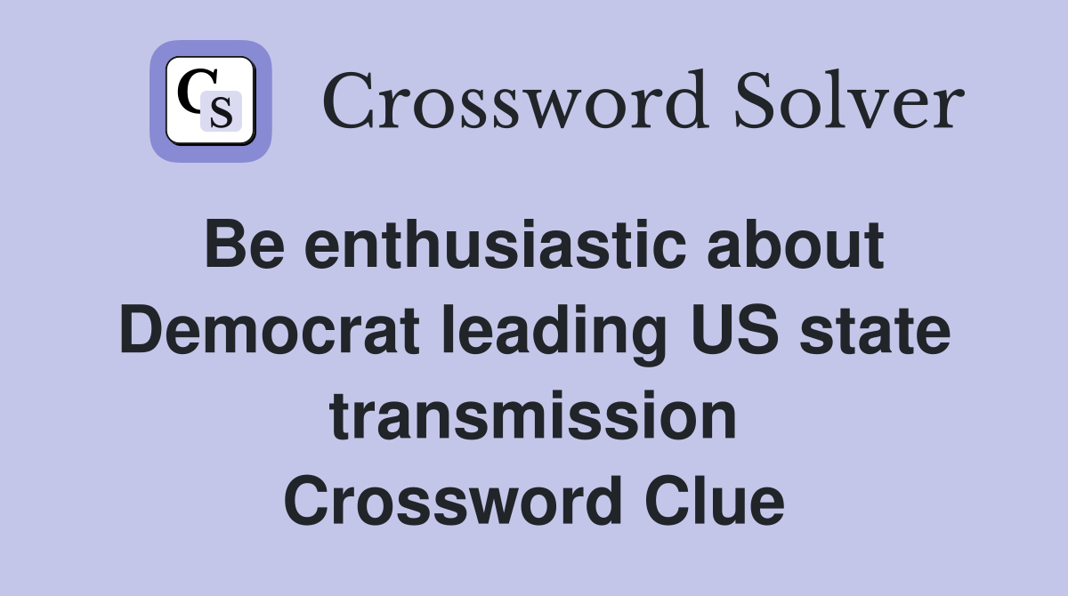 Be enthusiastic about Democrat leading US state transmission Crossword Clue