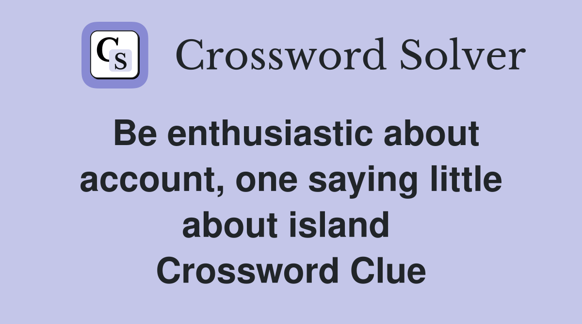 Be enthusiastic about account, one saying little about island  Crossword Clue