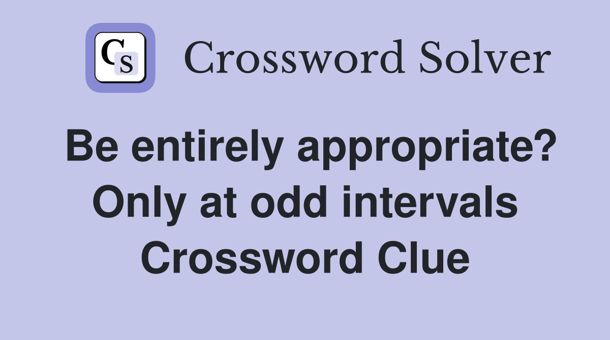 Be entirely appropriate? Only at odd intervals Crossword Clue
