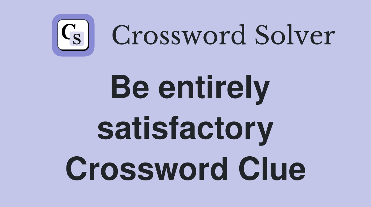 Be entirely satisfactory Crossword Clue