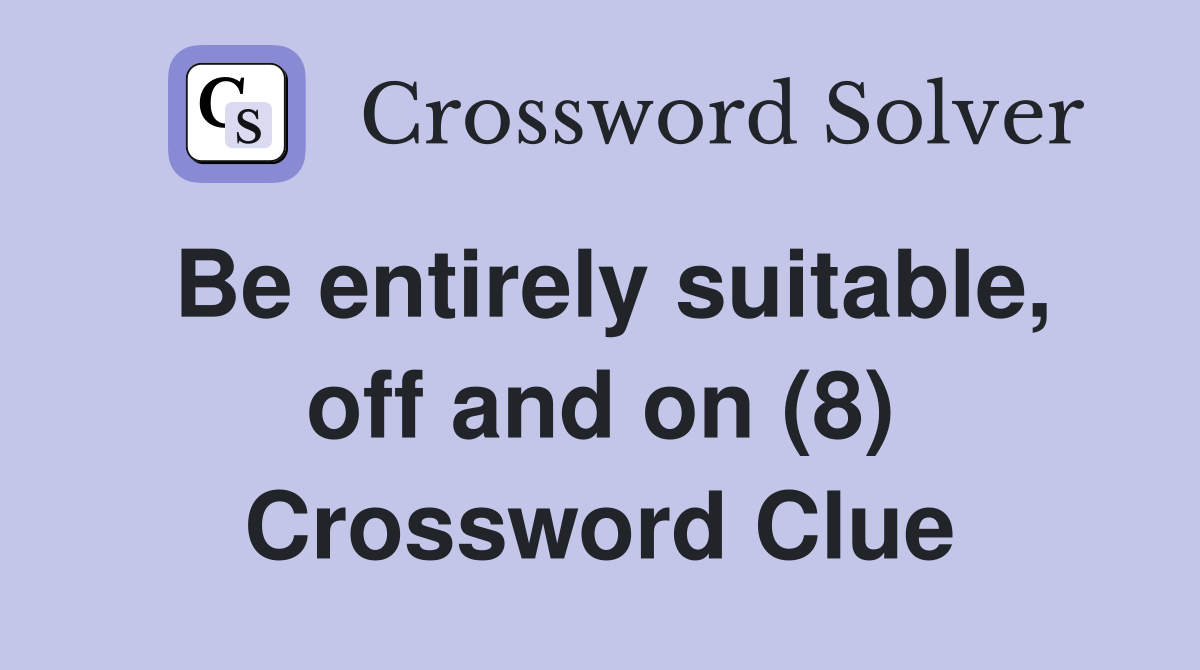Be entirely suitable, off and on (8) Crossword Clue