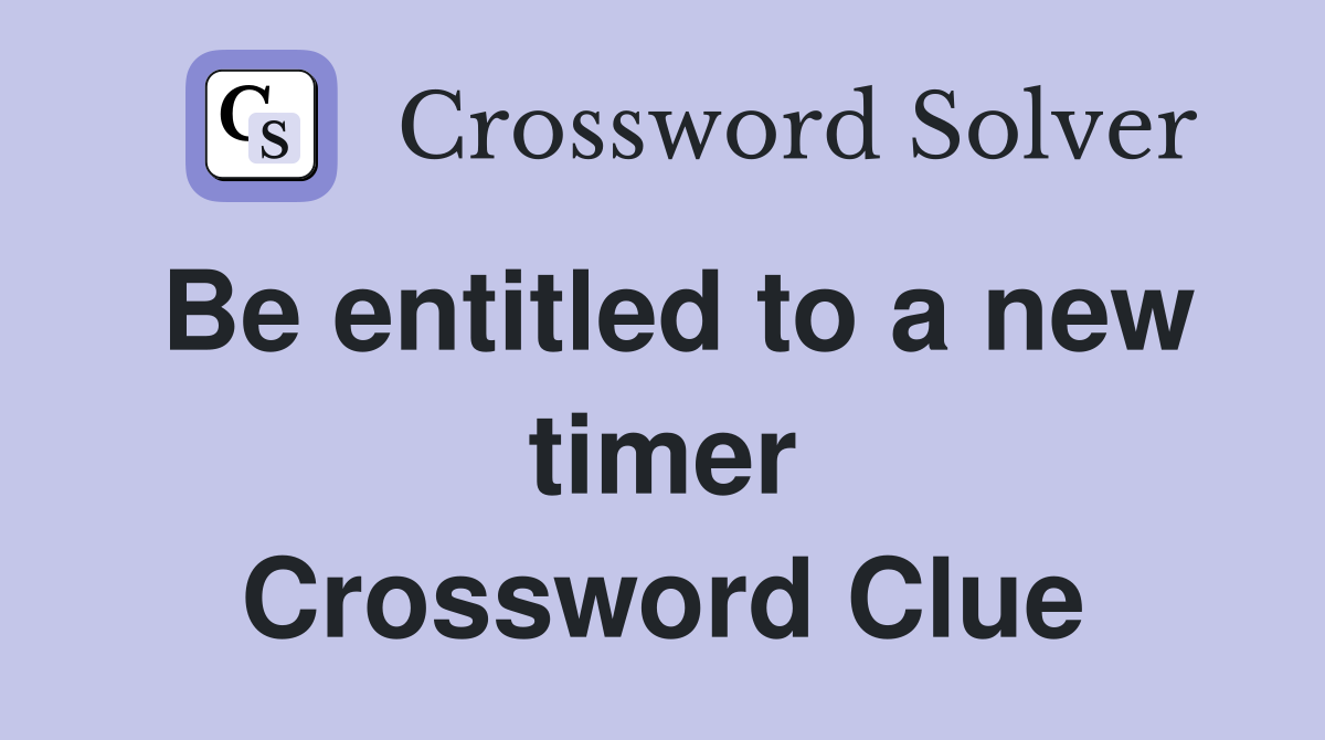Be entitled to a new timer Crossword Clue