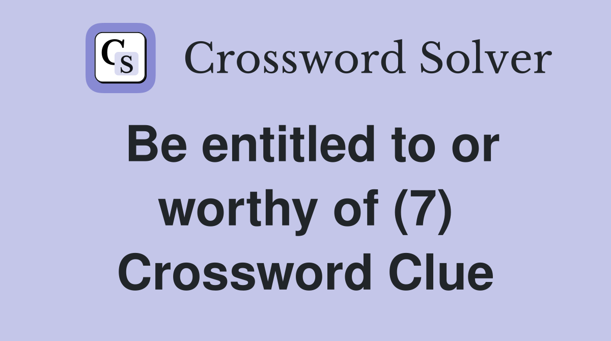 Be entitled to or worthy of (7) Crossword Clue