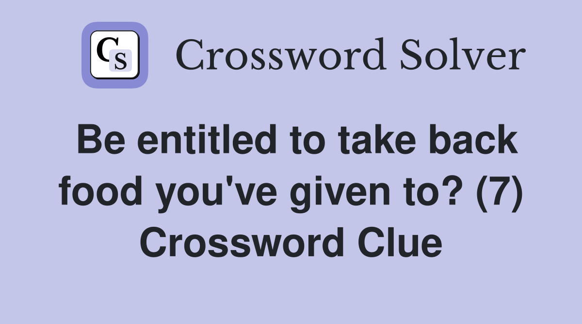 Be entitled to take back food you've given to? (7) Crossword Clue