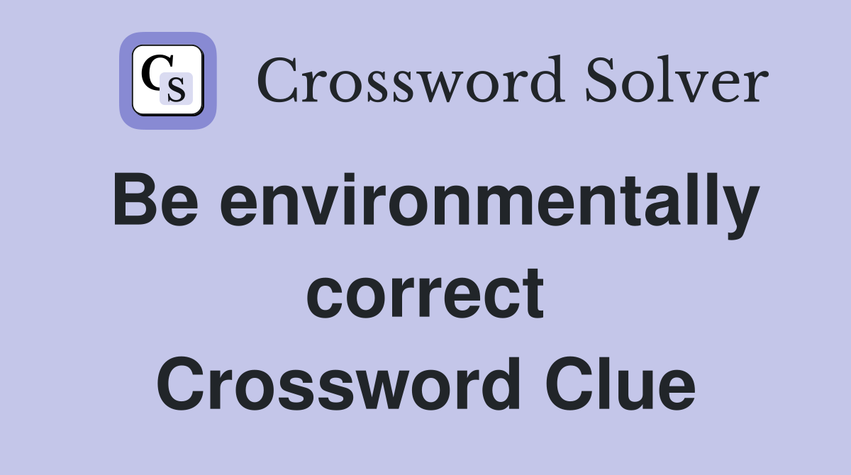 Be environmentally correct Crossword Clue