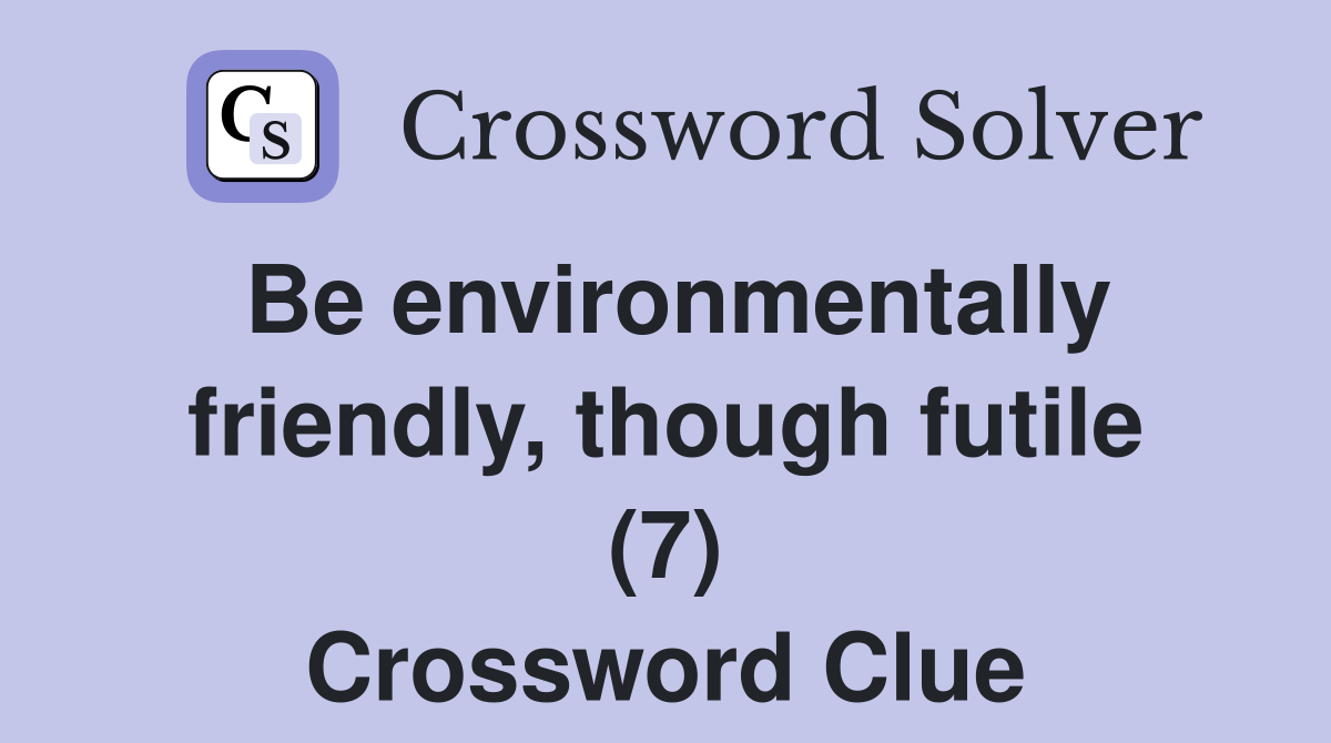 Be environmentally friendly, though futile (7) Crossword Clue
